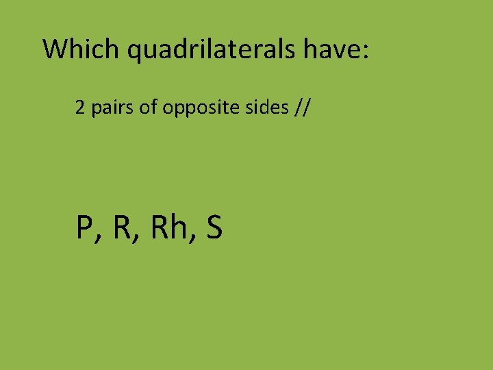 Which quadrilaterals have: 2 pairs of opposite sides // P, R, Rh, S 