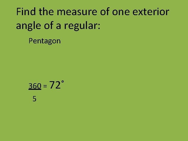 Find the measure of one exterior angle of a regular: Pentagon 360 = 72˚