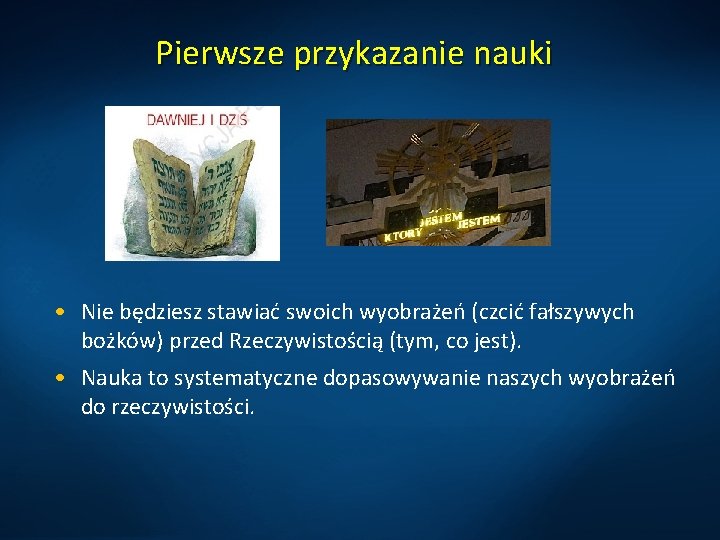 Pierwsze przykazanie nauki • Nie będziesz stawiać swoich wyobrażeń (czcić fałszywych bożków) przed Rzeczywistością