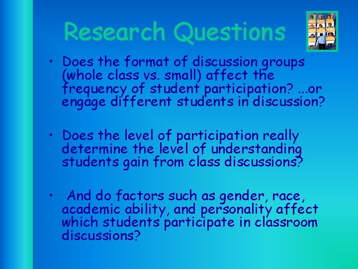 Research Questions • Does the format of discussion groups (whole class vs. small) affect