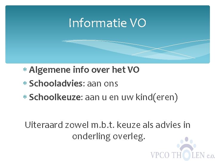 Informatie VO Algemene info over het VO Schooladvies: aan ons Schoolkeuze: aan u en
