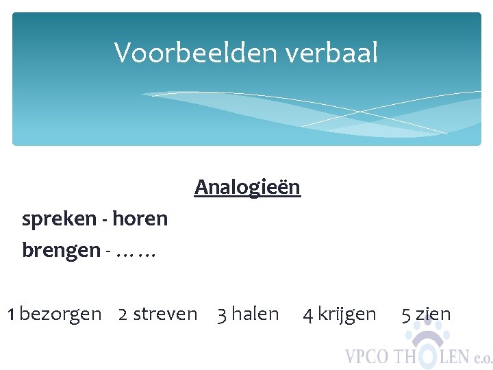 Voorbeelden verbaal Analogieën spreken - horen brengen - …… 1 bezorgen 2 streven 3