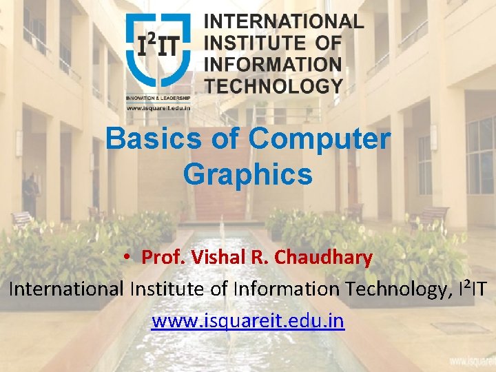 Basics of Computer Graphics • Prof. Vishal R. Chaudhary International Institute of Information Technology,