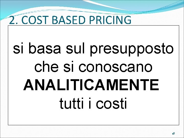 2. COST BASED PRICING si basa sul presupposto che si conoscano ANALITICAMENTE tutti i