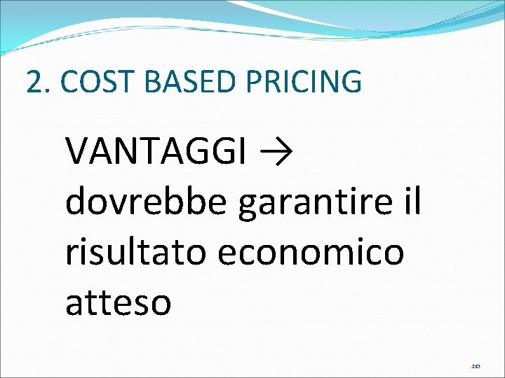 2. COST BASED PRICING VANTAGGI → dovrebbe garantire il risultato economico atteso 20 