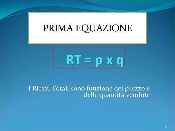 PRIMA EQUAZIONE RT = p x q I Ricavi Totali sono funzione del prezzo