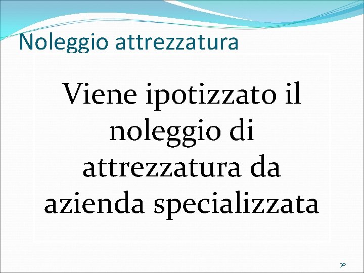 Noleggio attrezzatura Viene ipotizzato il noleggio di attrezzatura da azienda specializzata 30 