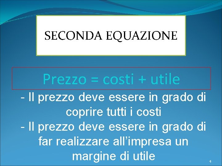 SECONDA EQUAZIONE Prezzo = costi + utile - Il prezzo deve essere in grado