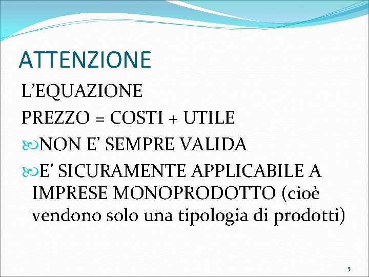 ATTENZIONE L’EQUAZIONE PREZZO = COSTI + UTILE NON E’ SEMPRE VALIDA E’ SICURAMENTE APPLICABILE