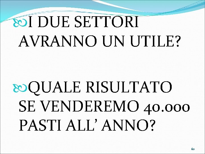  I DUE SETTORI AVRANNO UN UTILE? QUALE RISULTATO SE VENDEREMO 40. 000 PASTI