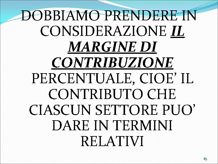 DOBBIAMO PRENDERE IN CONSIDERAZIONE IL MARGINE DI CONTRIBUZIONE PERCENTUALE, CIOE’ IL CONTRIBUTO CHE CIASCUN