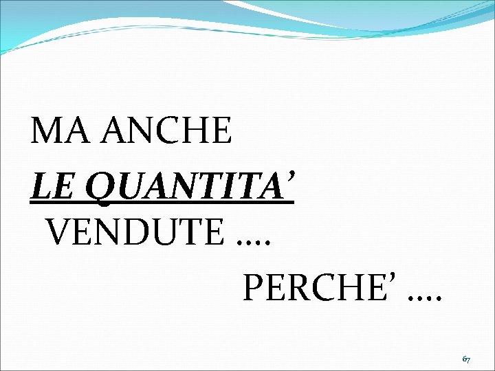 MA ANCHE LE QUANTITA’ VENDUTE …. PERCHE’ …. 67 