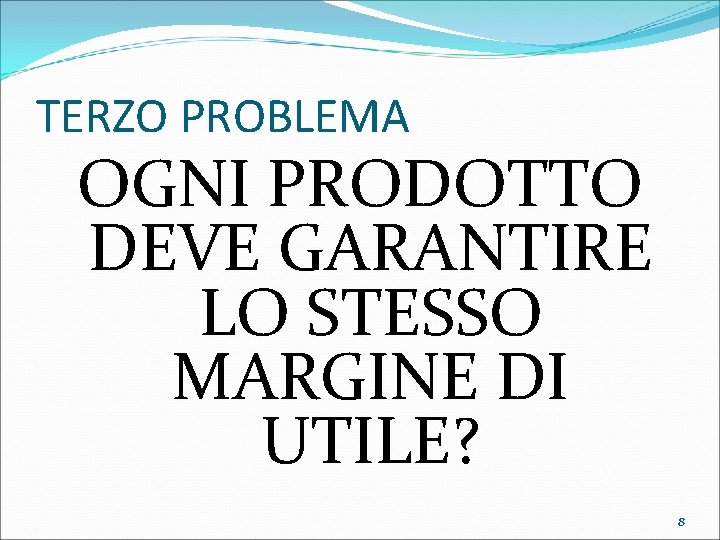 TERZO PROBLEMA OGNI PRODOTTO DEVE GARANTIRE LO STESSO MARGINE DI UTILE? 8 