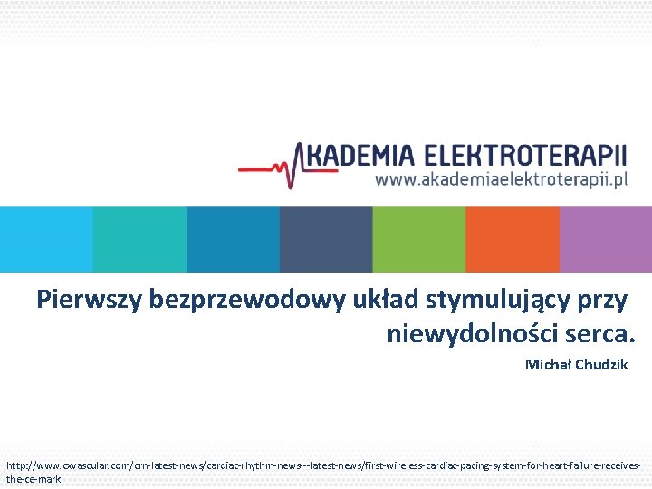 Pierwszy bezprzewodowy układ stymulujący przy niewydolności serca. Michał Chudzik http: //www. cxvascular. com/crn-latest-news/cardiac-rhythm-news---latest-news/first-wireless-cardiac-pacing-system-for-heart-failure-receivesthe-ce-mark 