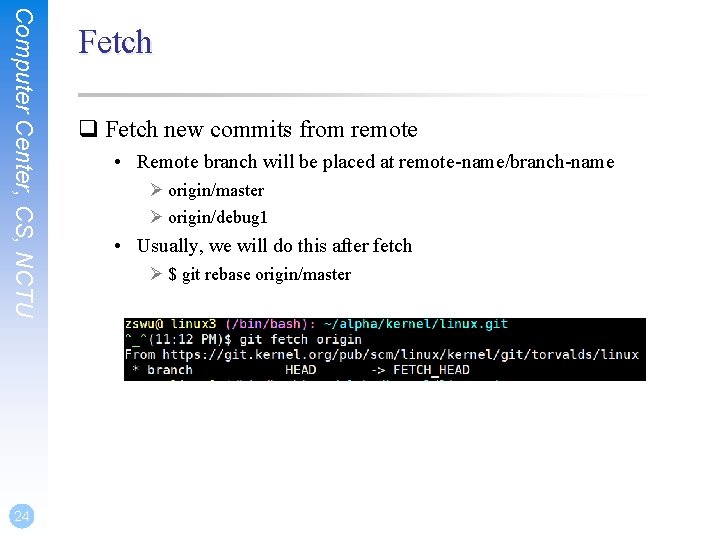 Computer Center, CS, NCTU 24 Fetch q Fetch new commits from remote • Remote