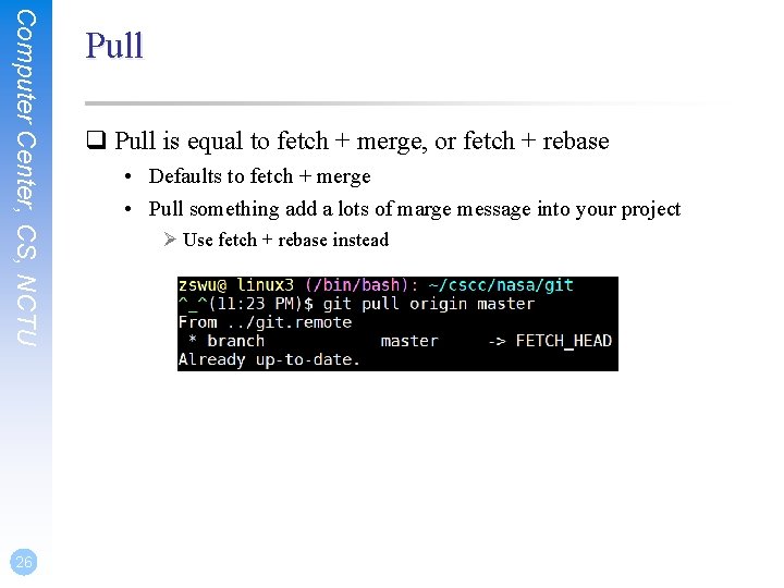 Computer Center, CS, NCTU 26 Pull q Pull is equal to fetch + merge,