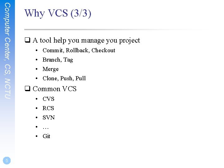 Computer Center, CS, NCTU 5 Why VCS (3/3) q A tool help you manage