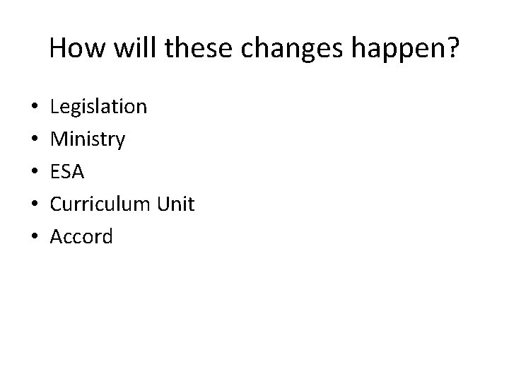 How will these changes happen? • • • Legislation Ministry ESA Curriculum Unit Accord