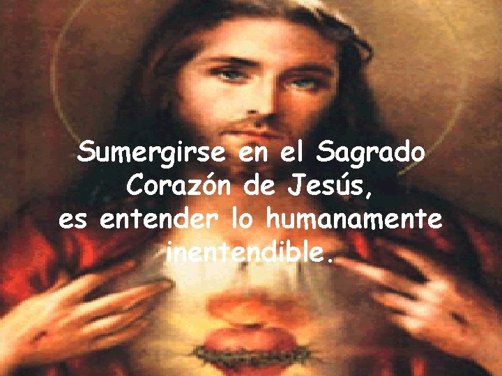 Sumergirse en el Sagrado Corazón de Jesús, es entender lo humanamente inentendible. 