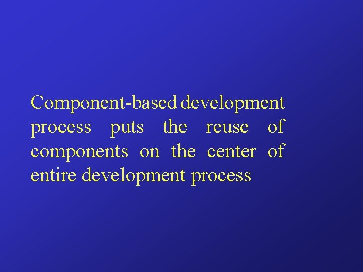 Component-based development process puts the reuse of components on the center of entire development