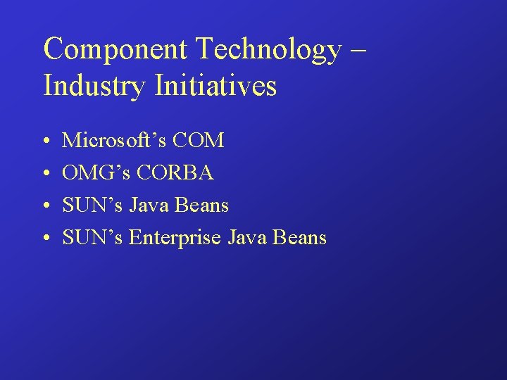 Component Technology – Industry Initiatives • • Microsoft’s COM OMG’s CORBA SUN’s Java Beans