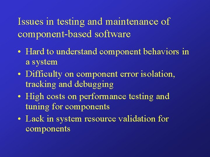 Issues in testing and maintenance of component-based software • Hard to understand component behaviors