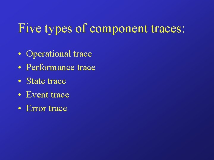 Five types of component traces: • • • Operational trace Performance trace State trace