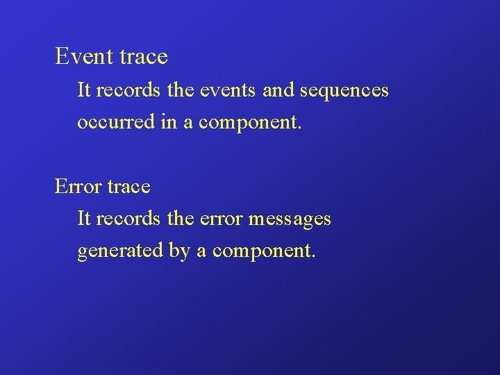 Event trace It records the events and sequences occurred in a component. Error trace