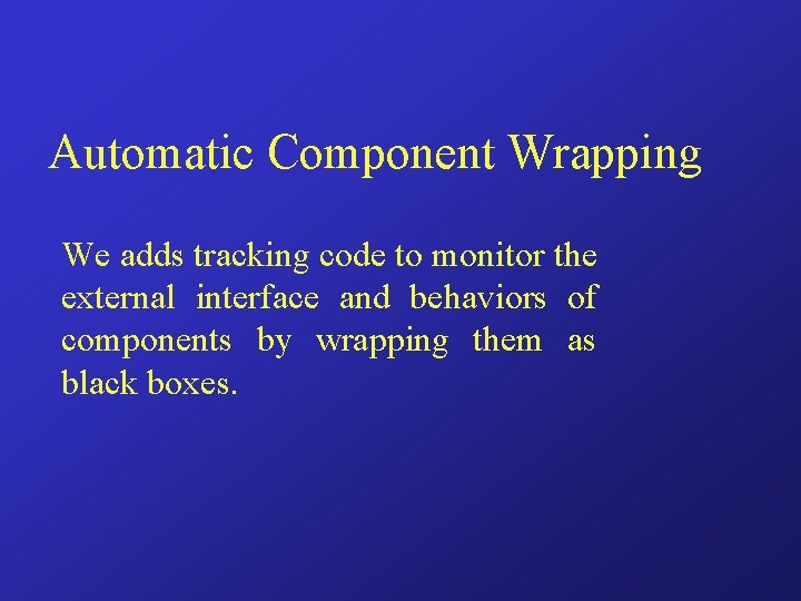 Automatic Component Wrapping We adds tracking code to monitor the external interface and behaviors