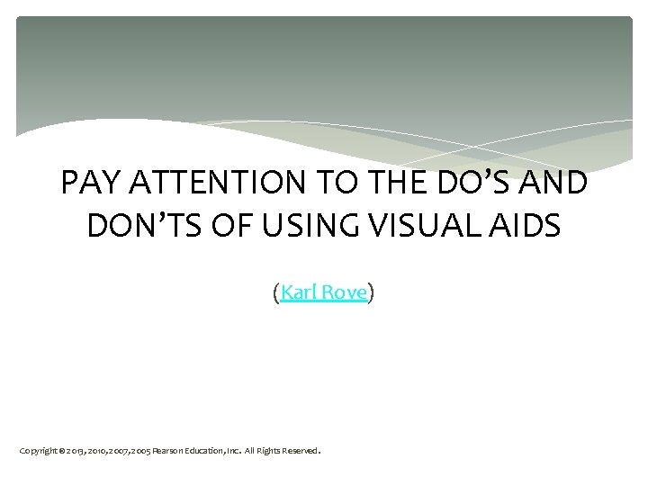 PAY ATTENTION TO THE DO’S AND DON’TS OF USING VISUAL AIDS (Karl Rove) Copyright