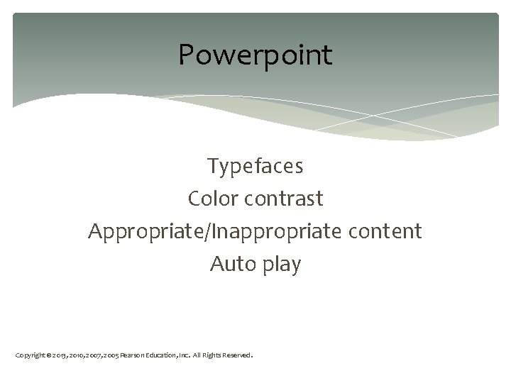 Powerpoint Typefaces Color contrast Appropriate/Inappropriate content Auto play Copyright © 2013, 2010, 2007, 2005