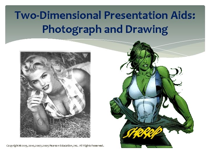 Two-Dimensional Presentation Aids: Photograph and Drawing Copyright © 2013, 2010, 2007, 2005 Pearson Education,
