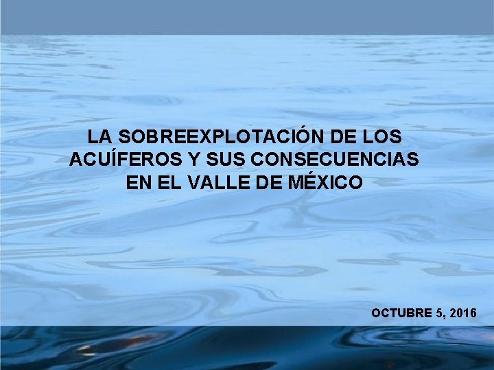 LA SOBREEXPLOTACIÓN DE LOS ACUÍFEROS Y SUS CONSECUENCIAS EN EL VALLE DE MÉXICO OCTUBRE