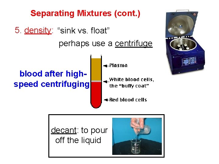 Separating Mixtures (cont. ) 5. density: “sink vs. float” perhaps use a centrifuge blood