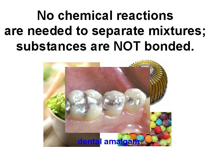 No chemical reactions are needed to separate mixtures; substances are NOT bonded. dental amalgam