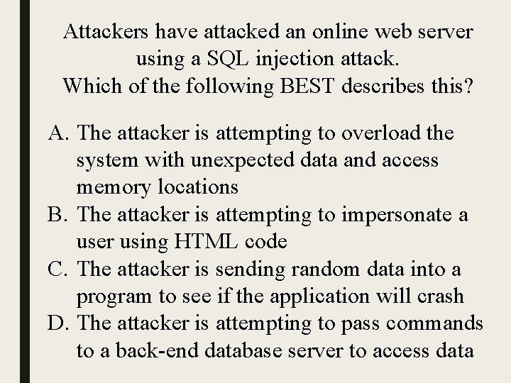 Attackers have attacked an online web server using a SQL injection attack. Which of