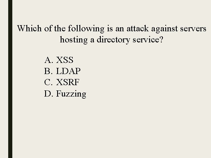 Which of the following is an attack against servers hosting a directory service? A.