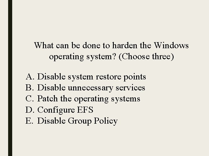 What can be done to harden the Windows operating system? (Choose three) A. Disable