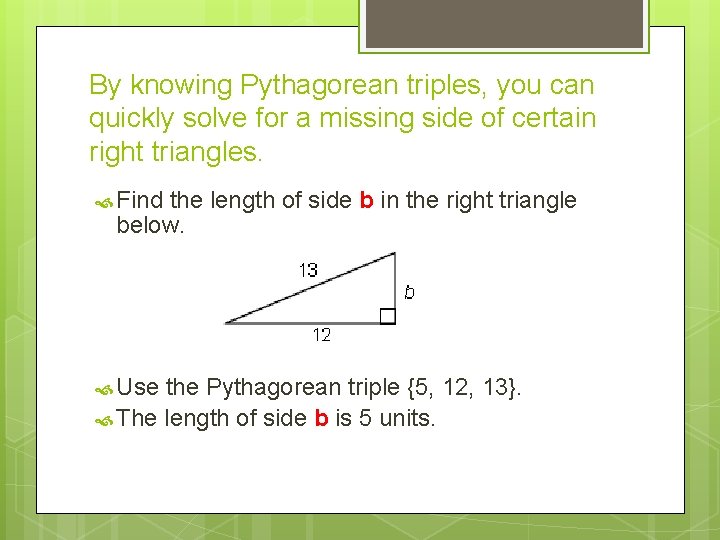 By knowing Pythagorean triples, you can quickly solve for a missing side of certain