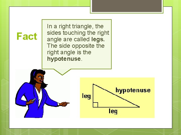 Fact In a right triangle, the sides touching the right angle are called legs.