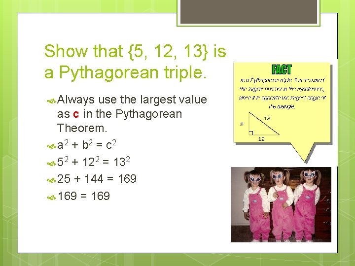 Show that {5, 12, 13} is a Pythagorean triple. Always use the largest value