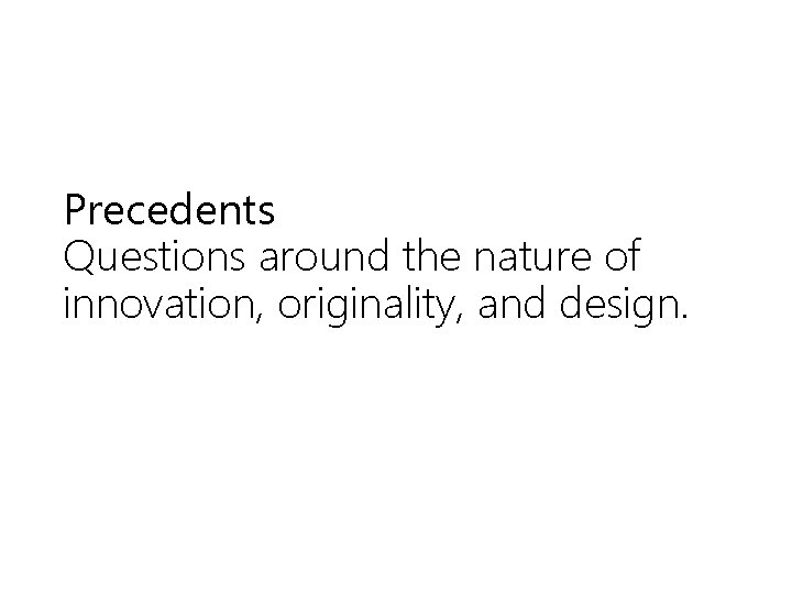 Precedents Questions around the nature of innovation, originality, and design. 