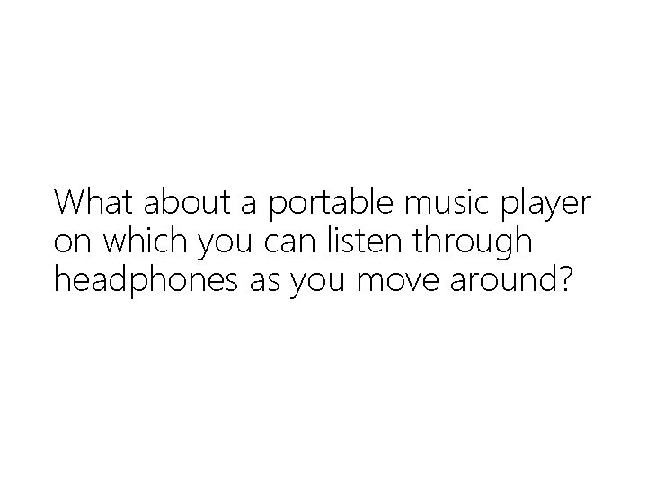 What about a portable music player on which you can listen through headphones as