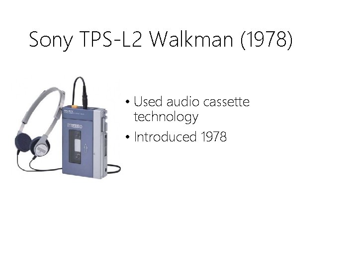 Sony TPS-L 2 Walkman (1978) • Used audio cassette technology • Introduced 1978 
