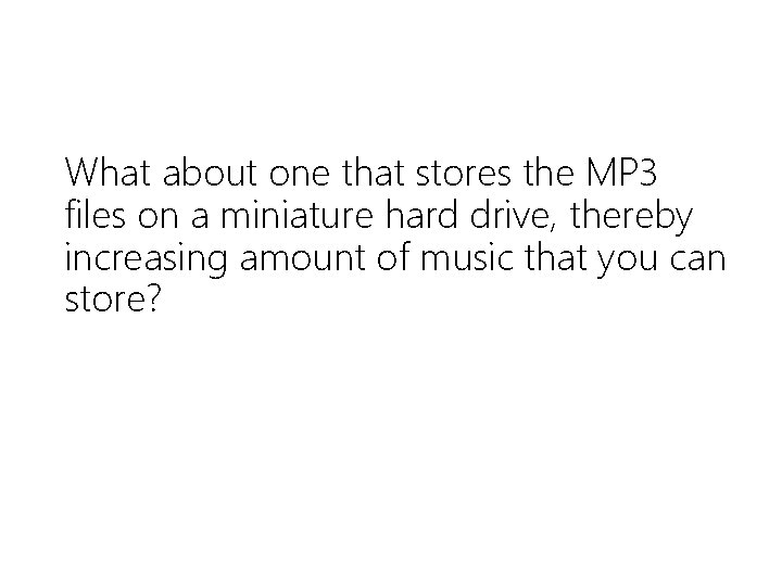 What about one that stores the MP 3 files on a miniature hard drive,