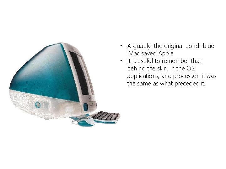  • Arguably, the original bondi-blue i. Mac saved Apple • It is useful