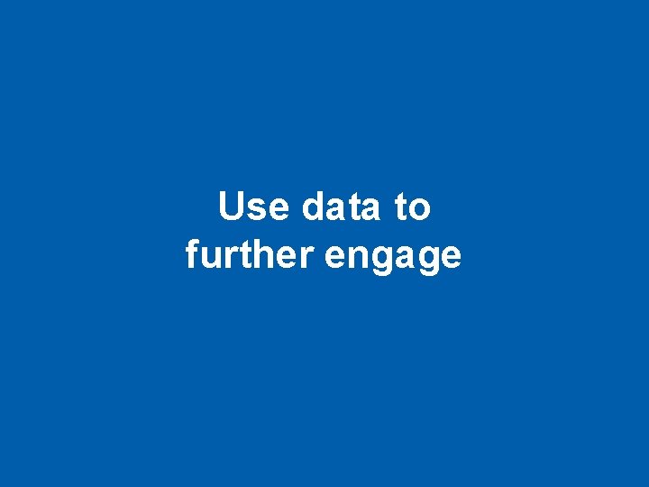 Use data to further engage 