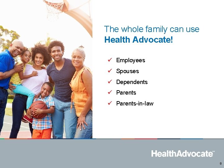 The whole family can use Health Advocate! ü Employees ü Spouses ü Dependents ü