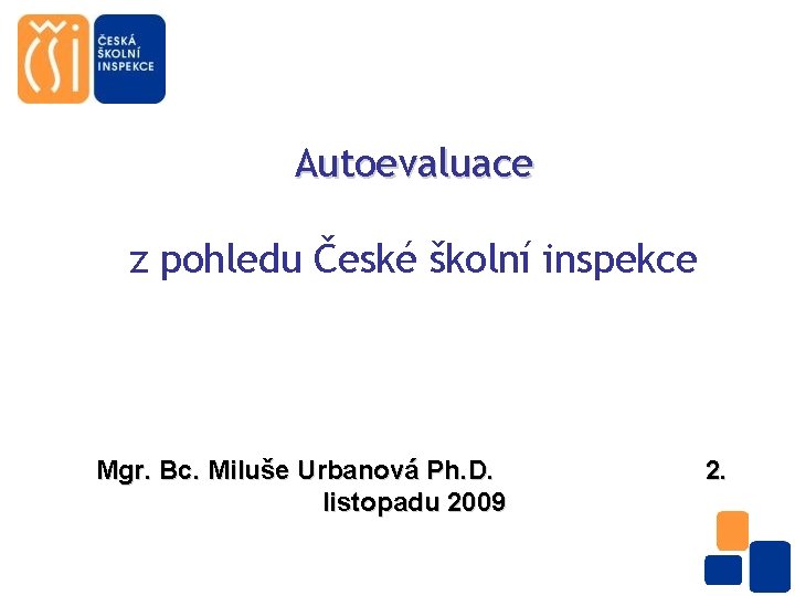 Autoevaluace z pohledu České školní inspekce Mgr. Bc. Miluše Urbanová Ph. D. listopadu 2009