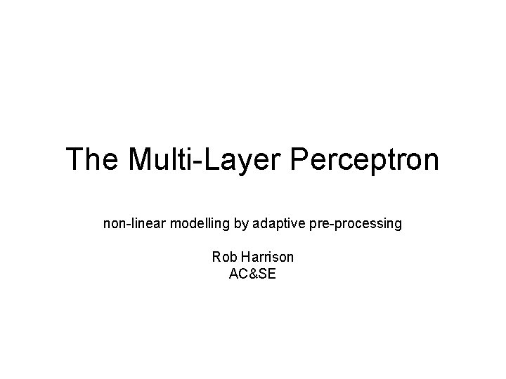 The Multi-Layer Perceptron non-linear modelling by adaptive pre-processing Rob Harrison AC&SE 